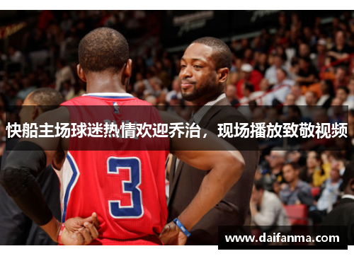 快船主场球迷热情欢迎乔治，现场播放致敬视频