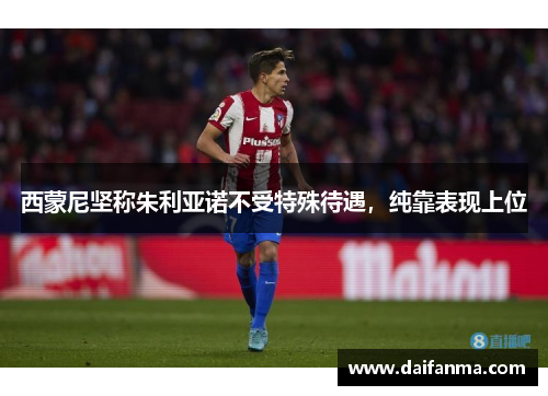 西蒙尼坚称朱利亚诺不受特殊待遇，纯靠表现上位