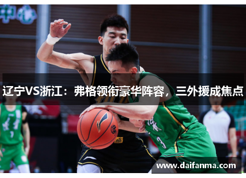辽宁VS浙江：弗格领衔豪华阵容，三外援成焦点