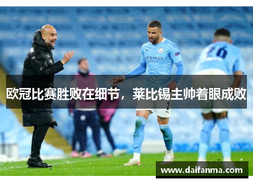 欧冠比赛胜败在细节，莱比锡主帅着眼成败